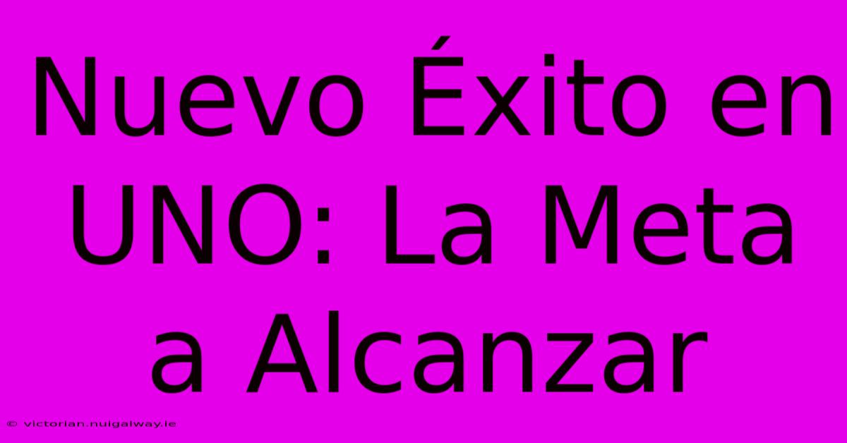 Nuevo Éxito En UNO: La Meta A Alcanzar