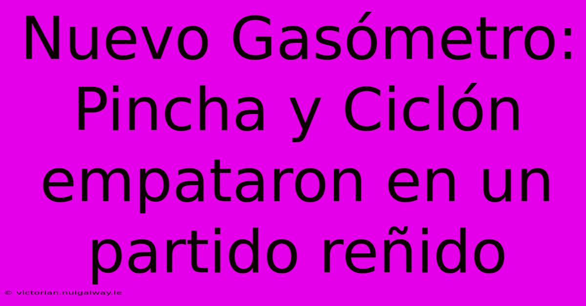 Nuevo Gasómetro: Pincha Y Ciclón Empataron En Un Partido Reñido