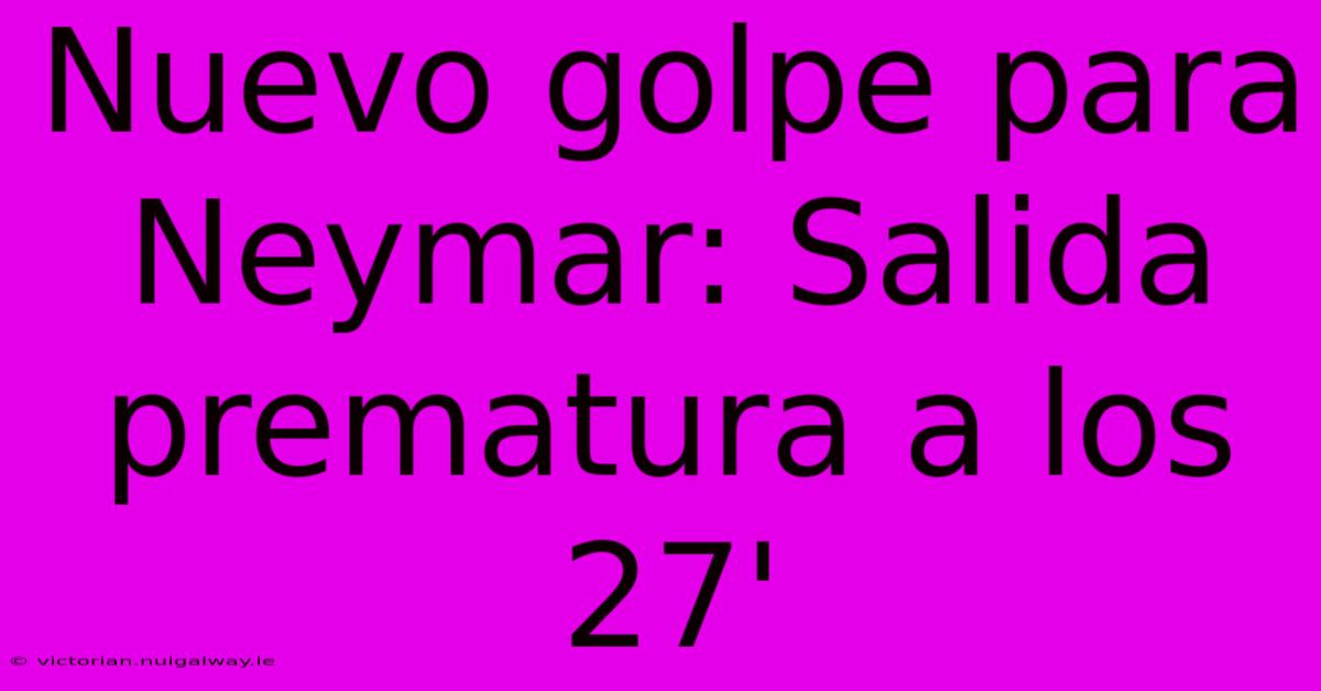 Nuevo Golpe Para Neymar: Salida Prematura A Los 27' 