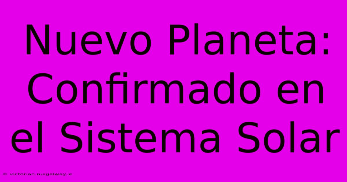 Nuevo Planeta:  Confirmado En El Sistema Solar