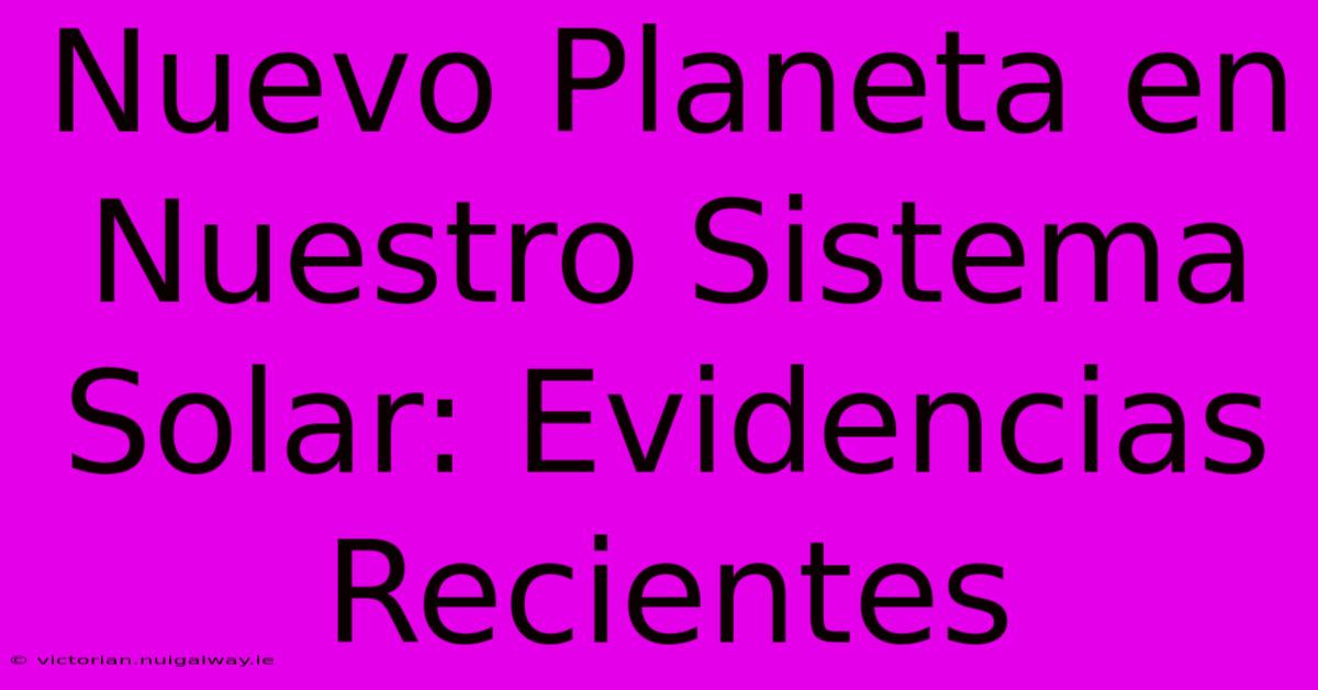 Nuevo Planeta En Nuestro Sistema Solar: Evidencias Recientes