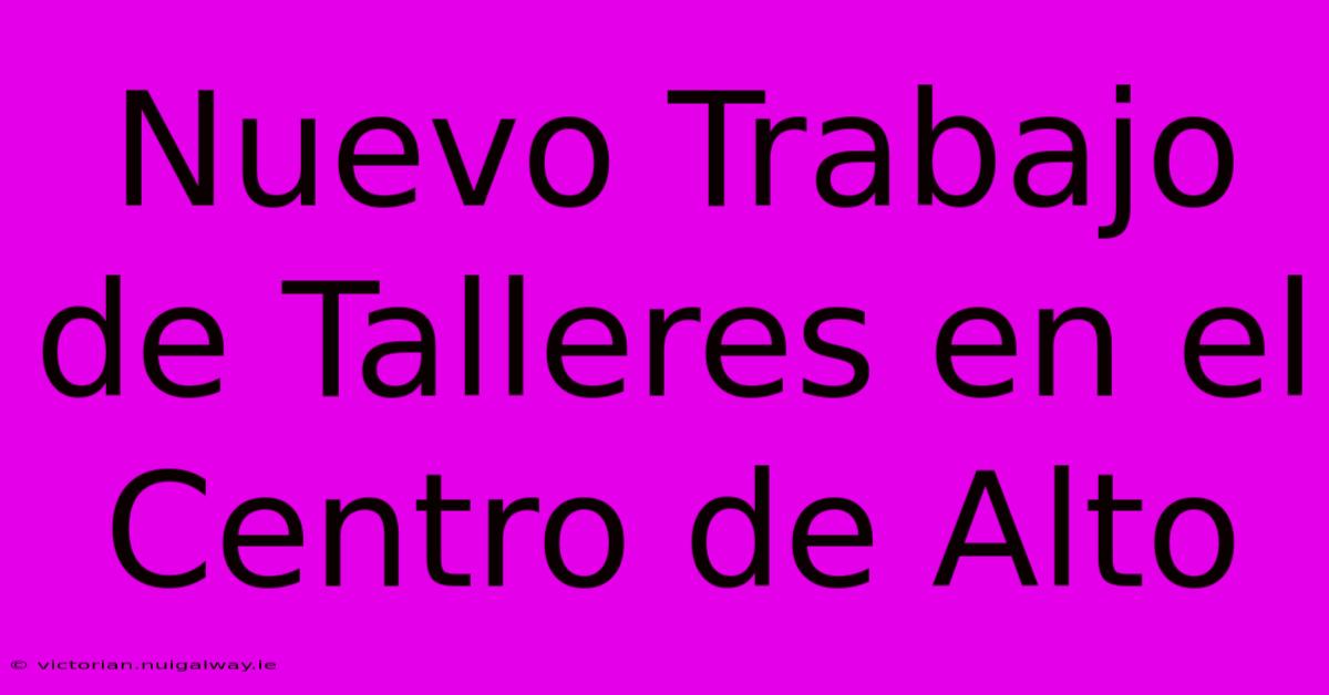 Nuevo Trabajo De Talleres En El Centro De Alto 