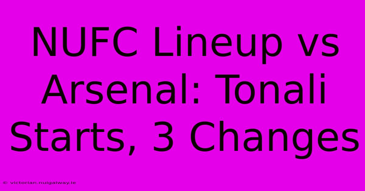 NUFC Lineup Vs Arsenal: Tonali Starts, 3 Changes 