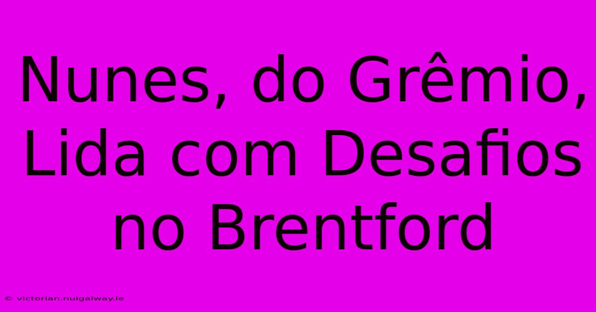 Nunes, Do Grêmio, Lida Com Desafios No Brentford