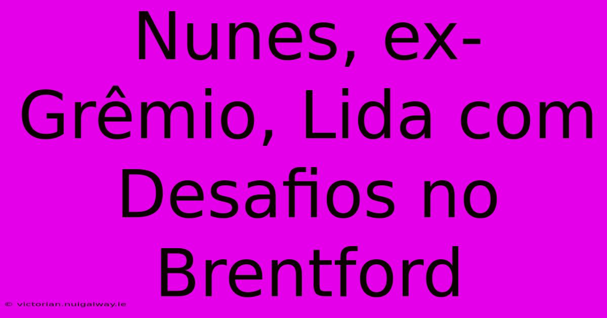 Nunes, Ex-Grêmio, Lida Com Desafios No Brentford