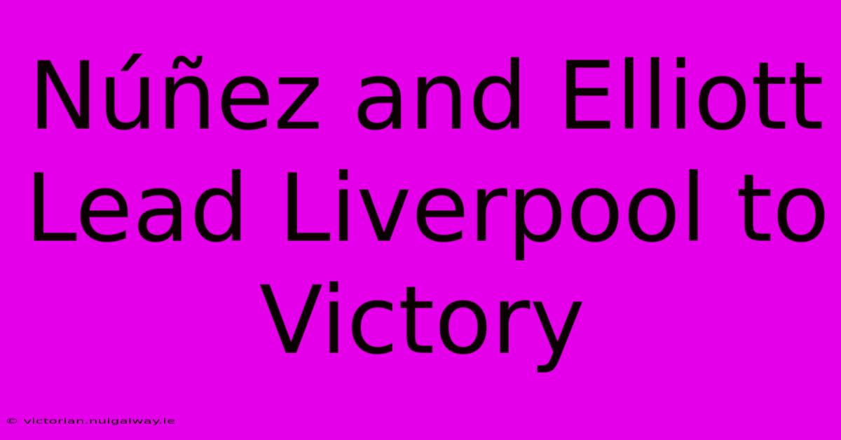 Núñez And Elliott Lead Liverpool To Victory