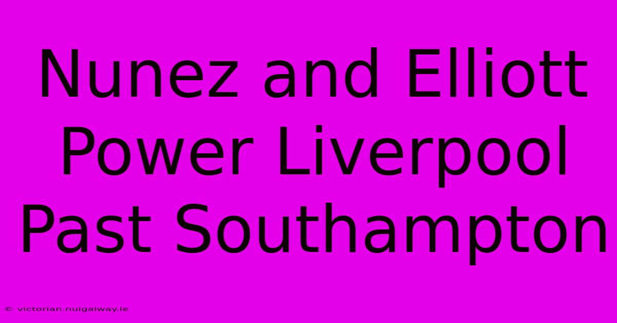 Nunez And Elliott Power Liverpool Past Southampton