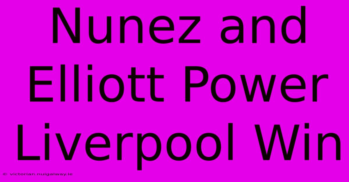 Nunez And Elliott Power Liverpool Win