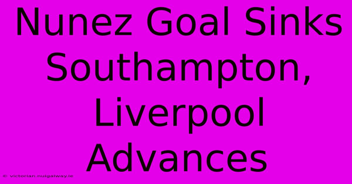 Nunez Goal Sinks Southampton, Liverpool Advances