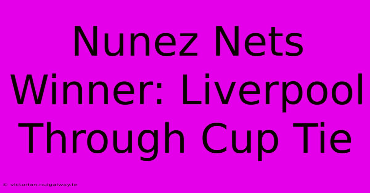 Nunez Nets Winner: Liverpool Through Cup Tie