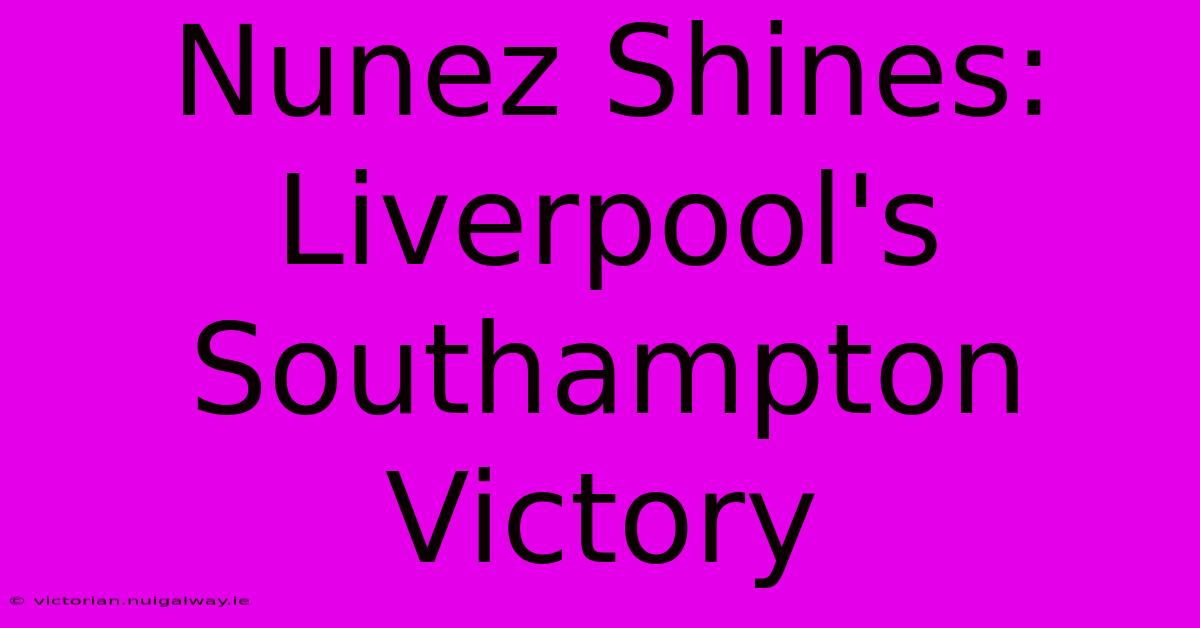 Nunez Shines: Liverpool's Southampton Victory