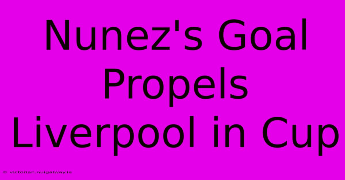 Nunez's Goal Propels Liverpool In Cup