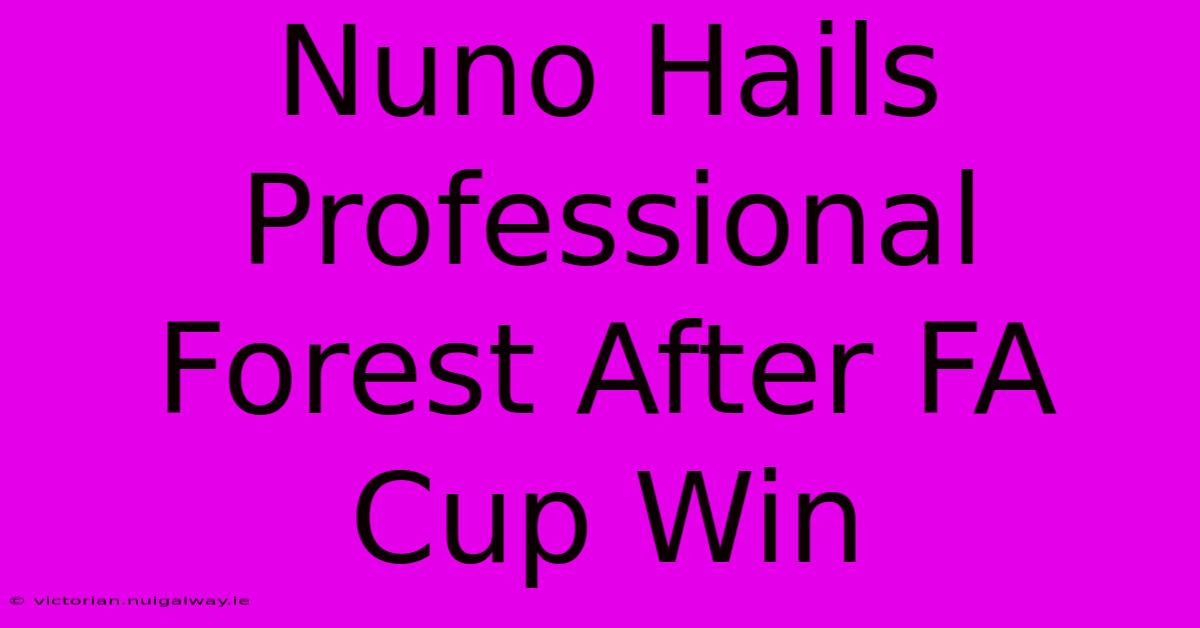 Nuno Hails Professional Forest After FA Cup Win