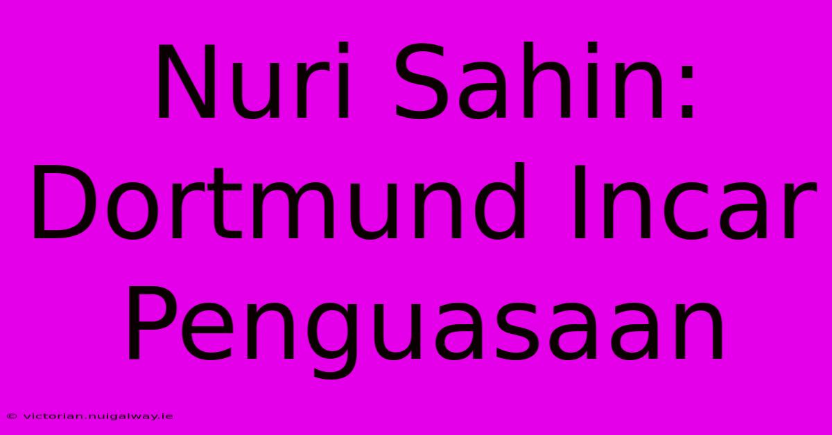 Nuri Sahin: Dortmund Incar Penguasaan