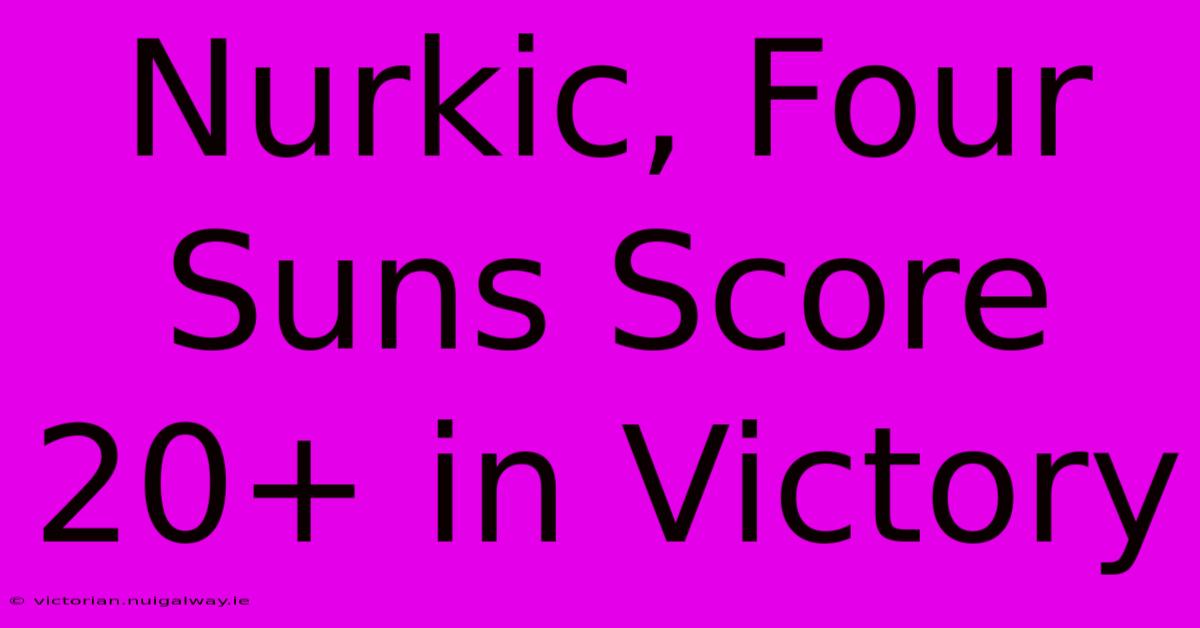 Nurkic, Four Suns Score 20+ In Victory