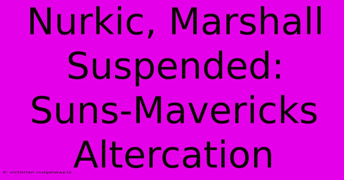 Nurkic, Marshall Suspended: Suns-Mavericks Altercation