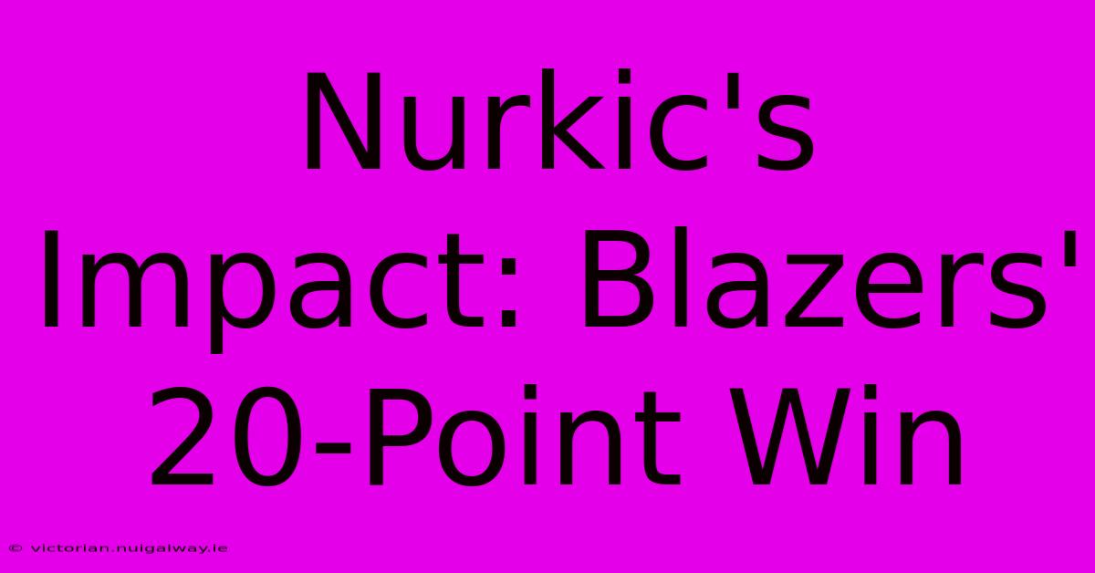 Nurkic's Impact: Blazers' 20-Point Win