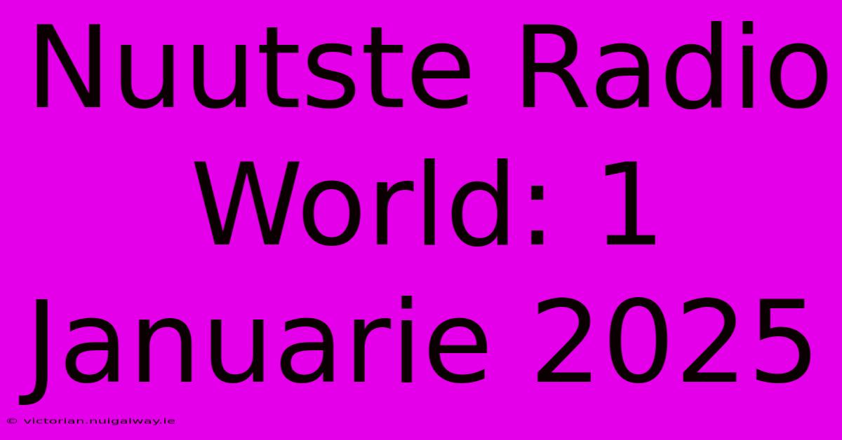 Nuutste Radio World: 1 Januarie 2025