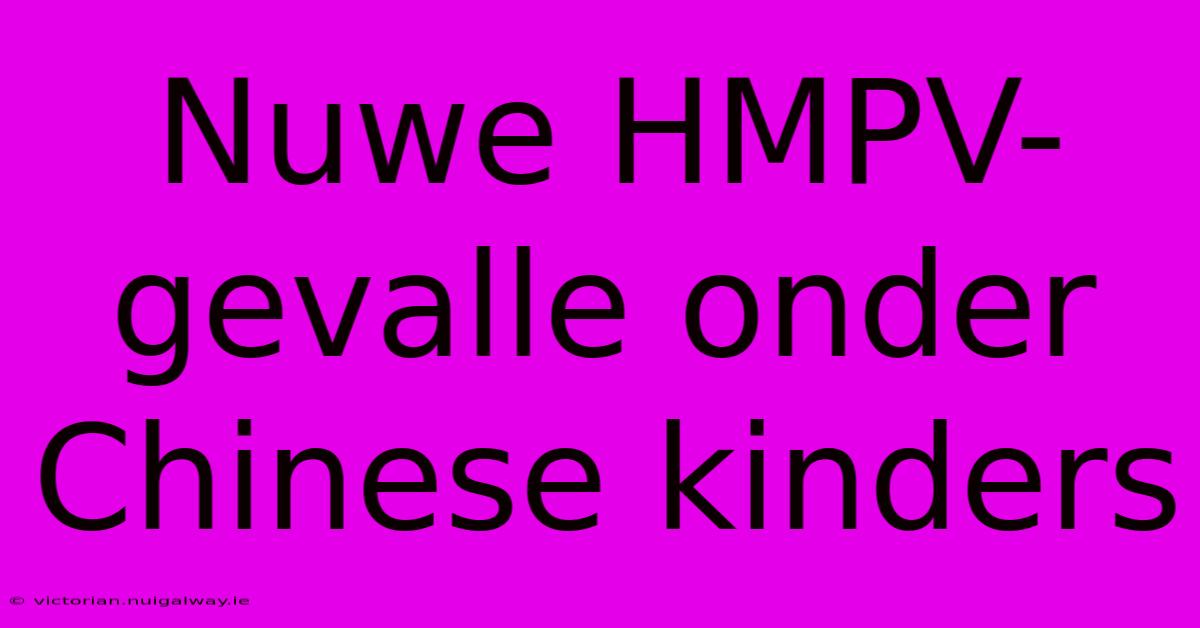 Nuwe HMPV-gevalle Onder Chinese Kinders