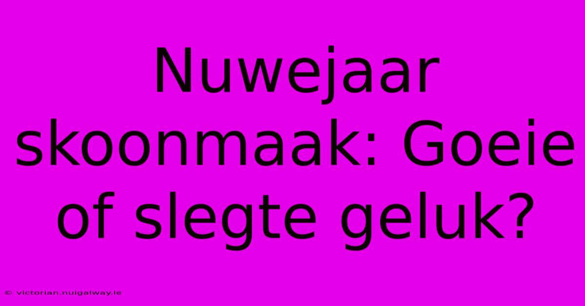 Nuwejaar Skoonmaak: Goeie Of Slegte Geluk?