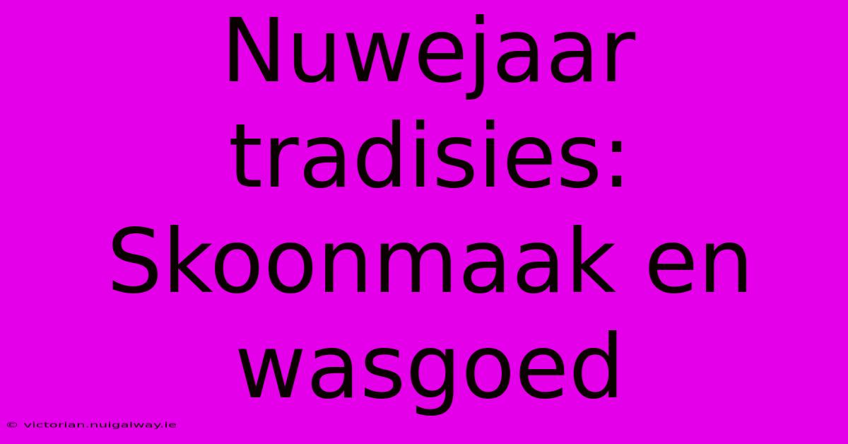 Nuwejaar Tradisies: Skoonmaak En Wasgoed