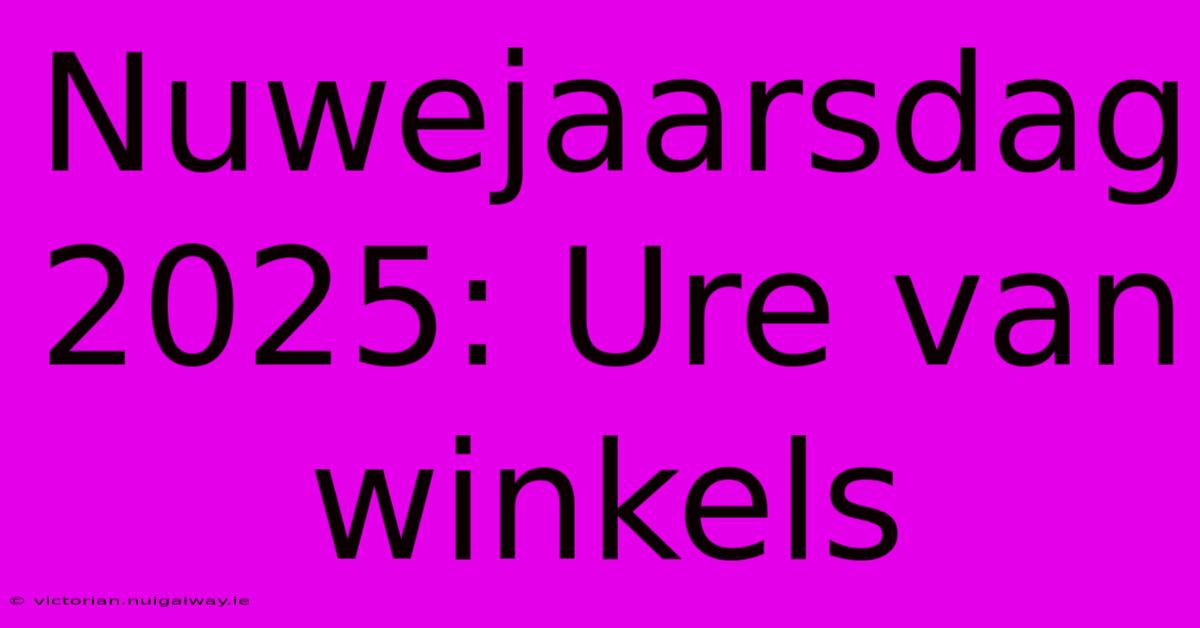 Nuwejaarsdag 2025: Ure Van Winkels