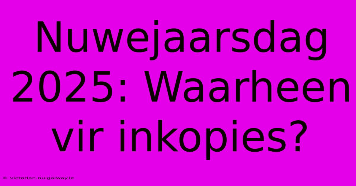 Nuwejaarsdag 2025: Waarheen Vir Inkopies?