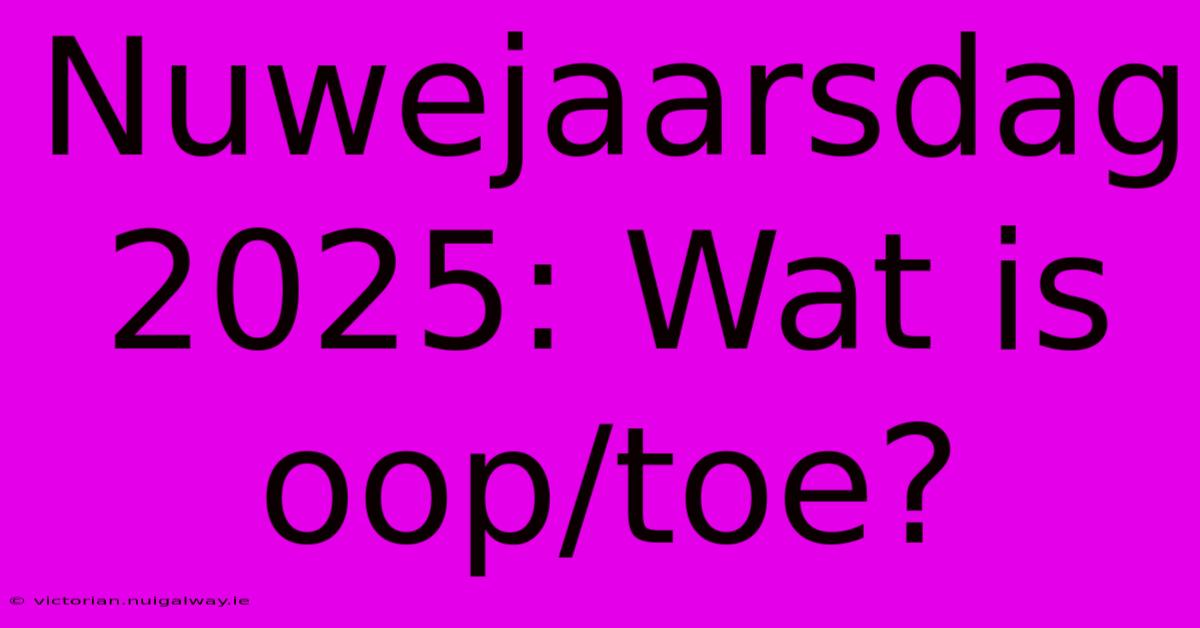 Nuwejaarsdag 2025: Wat Is Oop/toe?