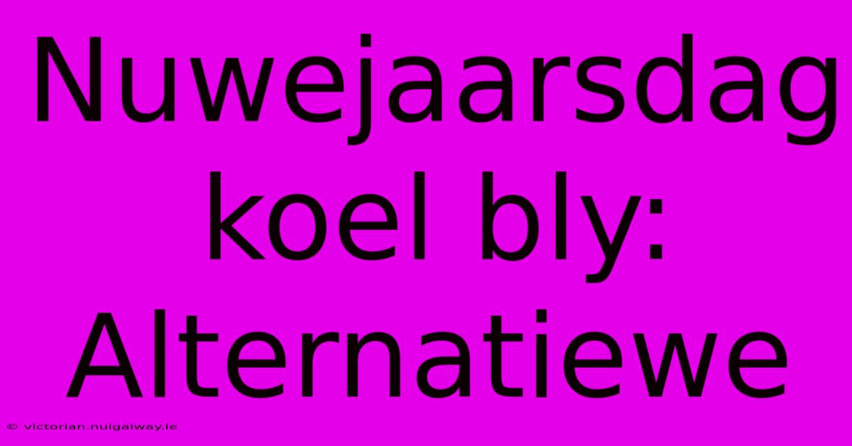 Nuwejaarsdag Koel Bly: Alternatiewe