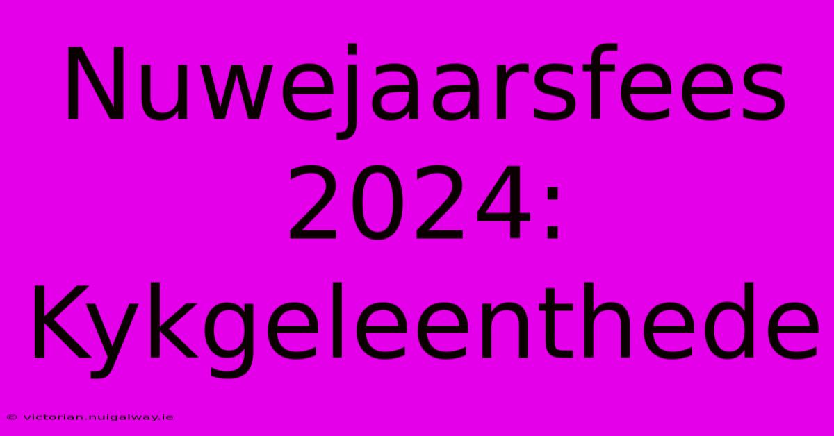 Nuwejaarsfees 2024: Kykgeleenthede