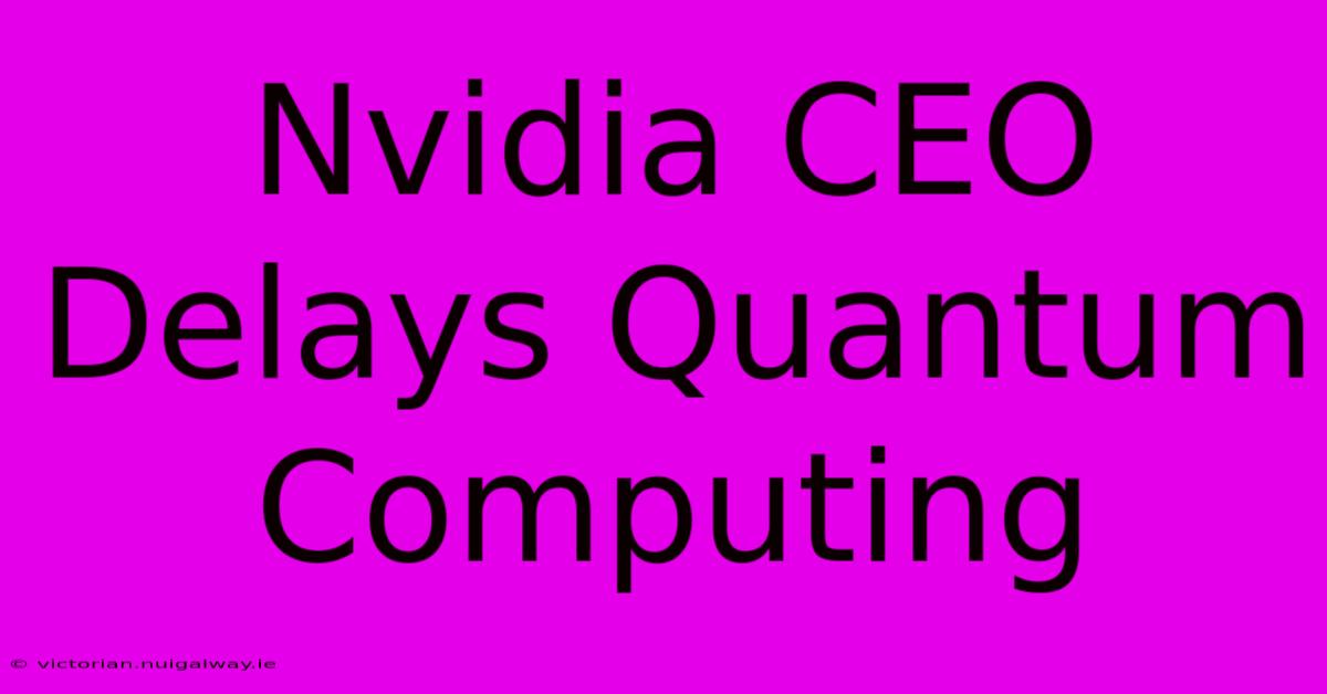 Nvidia CEO Delays Quantum Computing