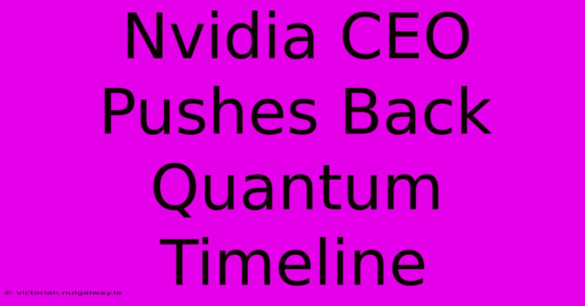 Nvidia CEO Pushes Back Quantum Timeline