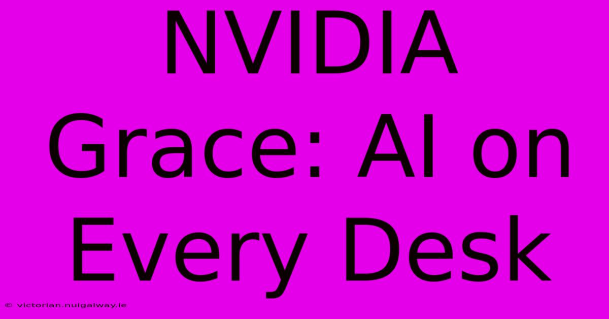 NVIDIA Grace: AI On Every Desk