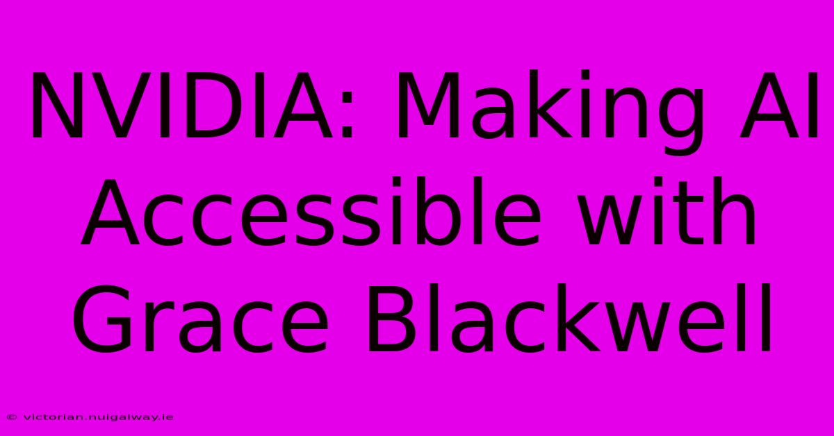 NVIDIA: Making AI Accessible With Grace Blackwell