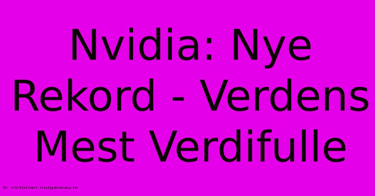 Nvidia: Nye Rekord - Verdens Mest Verdifulle