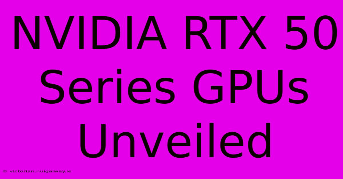 NVIDIA RTX 50 Series GPUs Unveiled