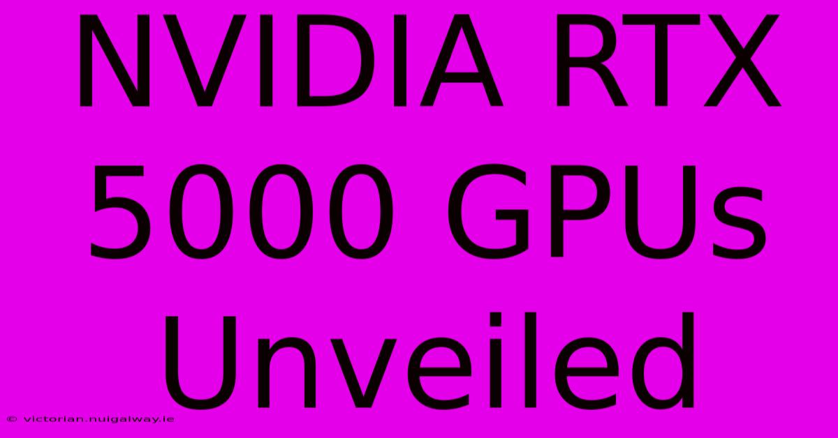 NVIDIA RTX 5000 GPUs Unveiled