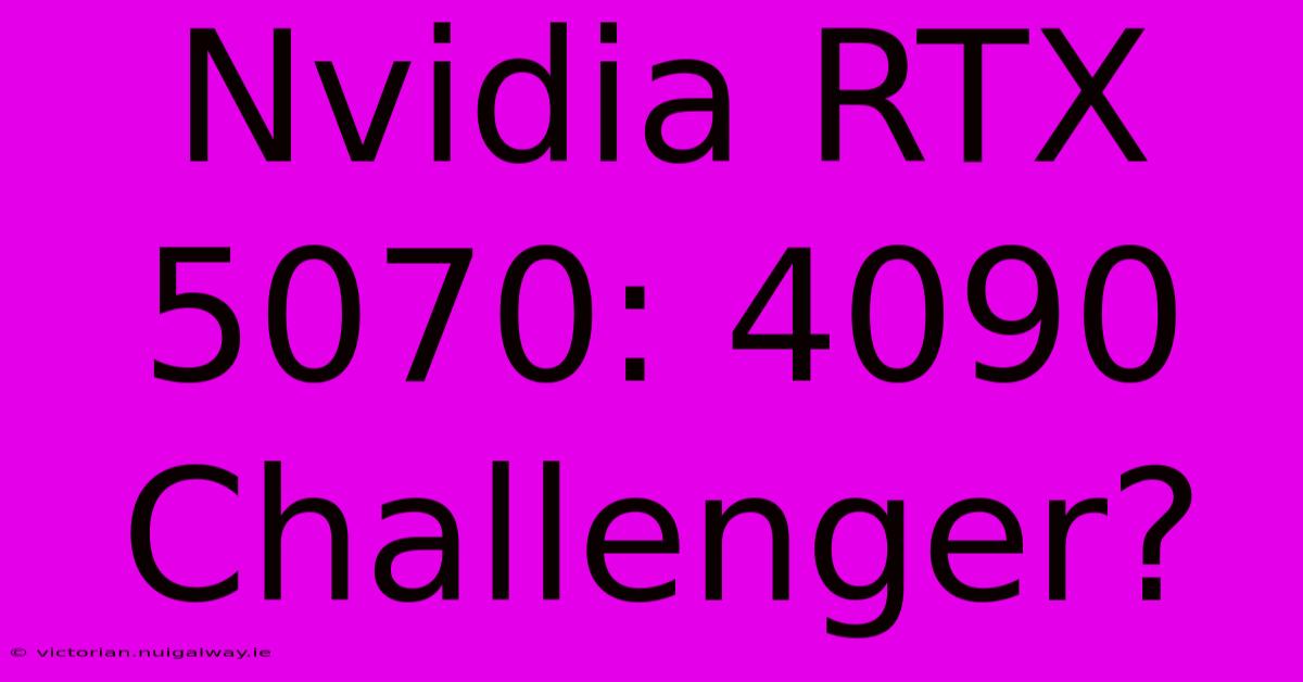 Nvidia RTX 5070: 4090 Challenger?