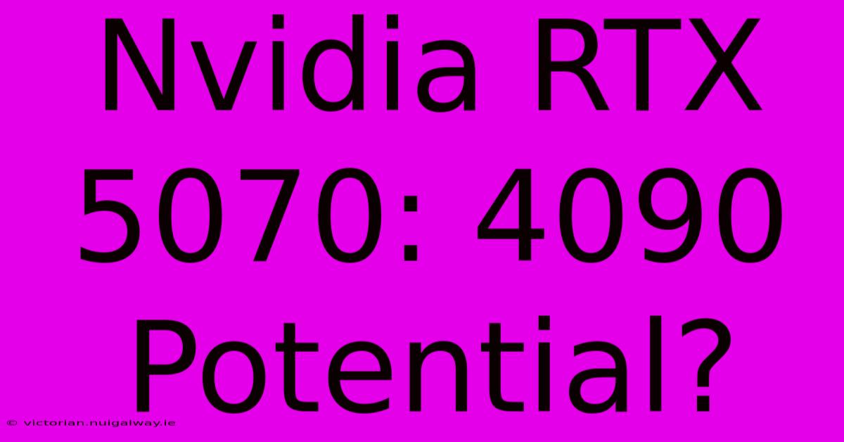 Nvidia RTX 5070: 4090 Potential?