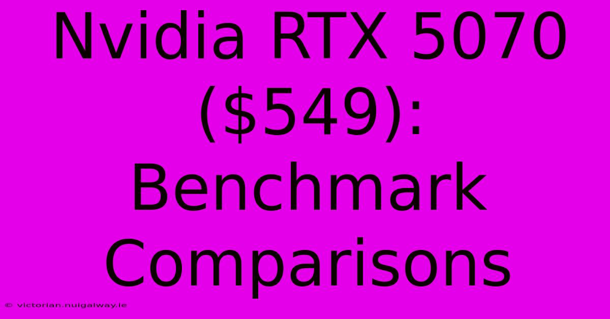 Nvidia RTX 5070 ($549): Benchmark Comparisons