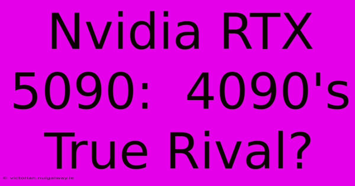 Nvidia RTX 5090:  4090's True Rival?