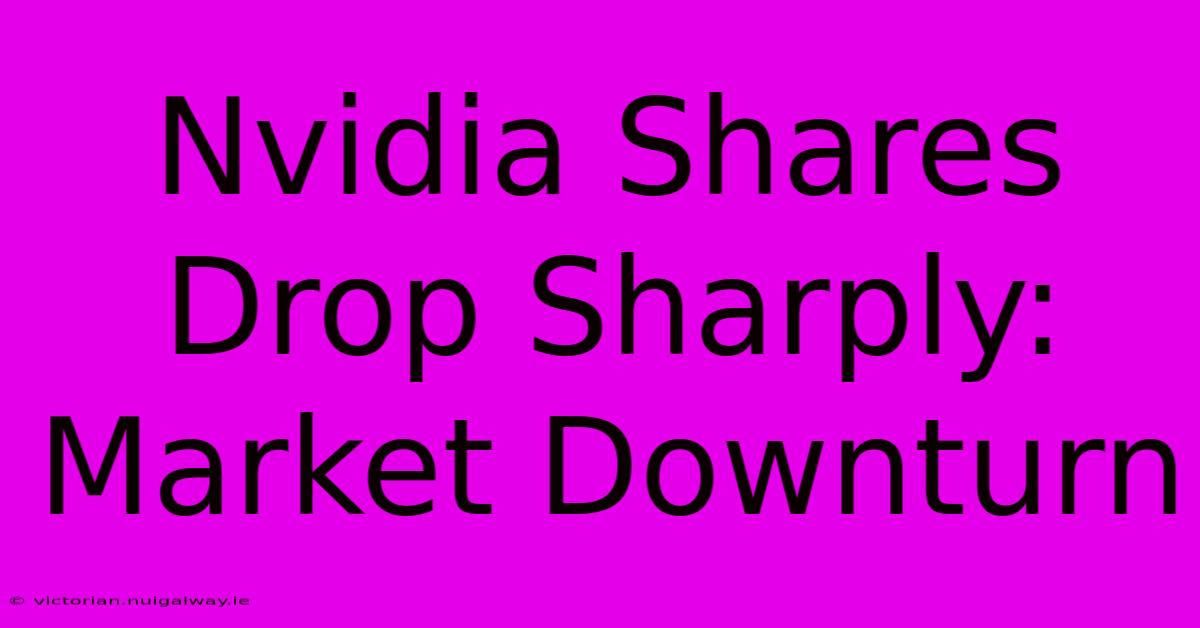 Nvidia Shares Drop Sharply: Market Downturn