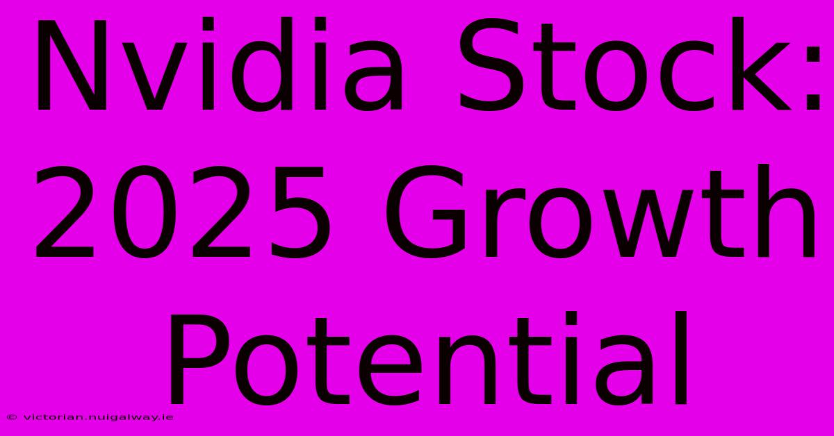 Nvidia Stock: 2025 Growth Potential