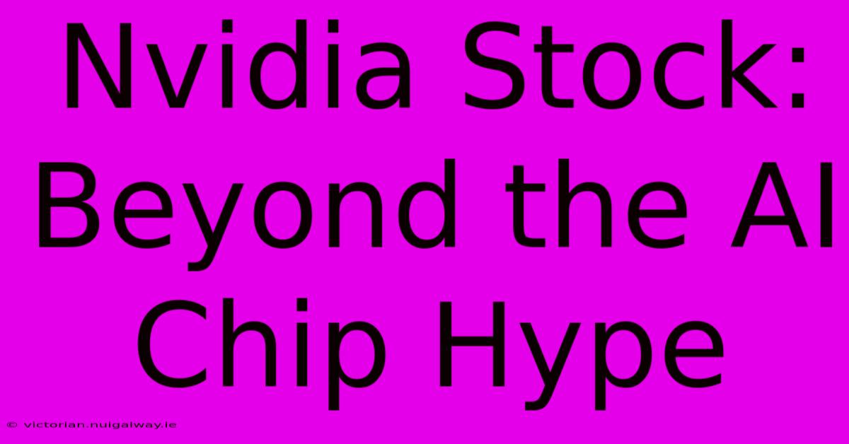 Nvidia Stock: Beyond The AI Chip Hype