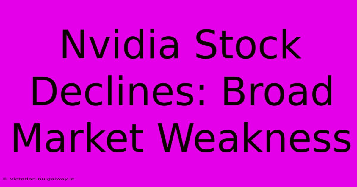 Nvidia Stock Declines: Broad Market Weakness