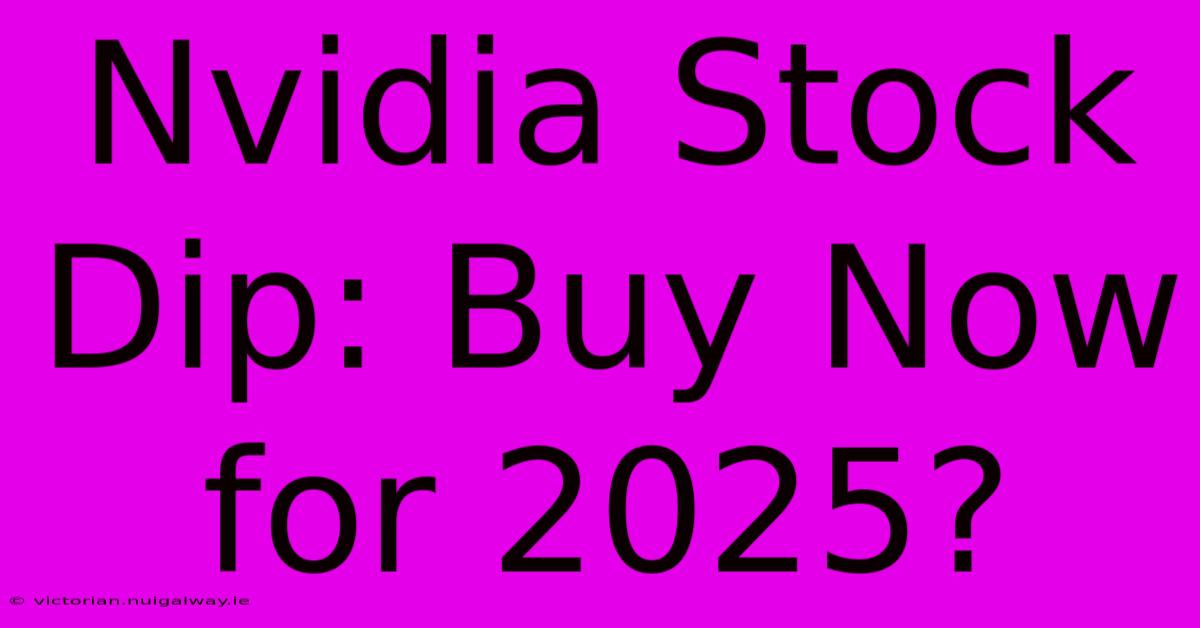 Nvidia Stock Dip: Buy Now For 2025?