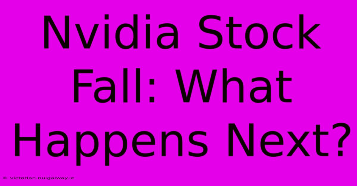 Nvidia Stock Fall: What Happens Next?