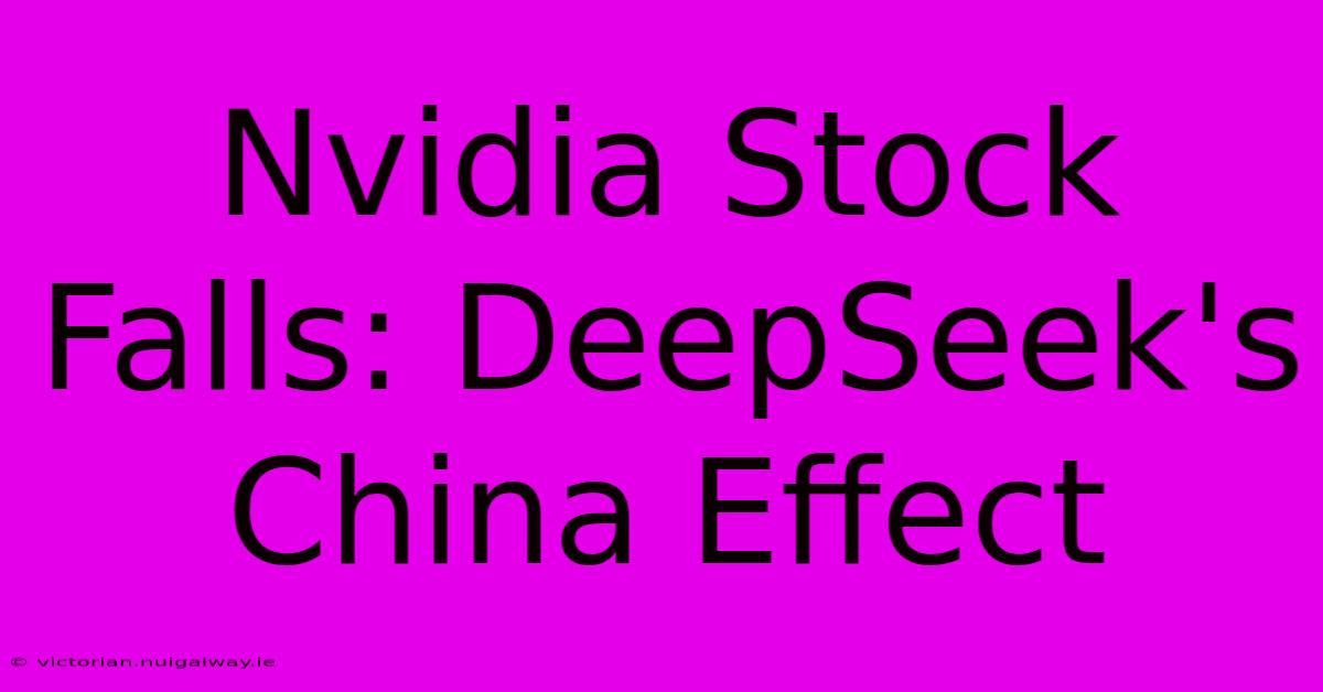 Nvidia Stock Falls: DeepSeek's China Effect