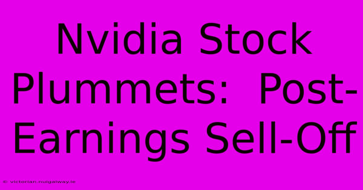 Nvidia Stock Plummets:  Post-Earnings Sell-Off