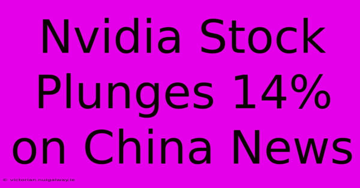 Nvidia Stock Plunges 14% On China News